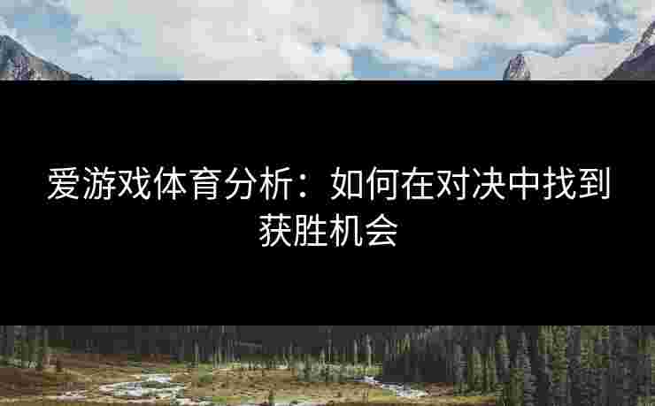 爱游戏体育分析：如何在对决中找到获胜机会