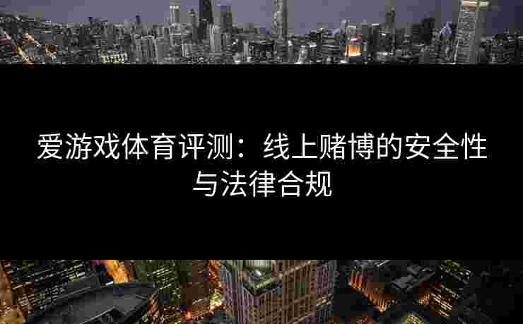 爱游戏体育评测:线上赌博的安全性与法律合规 爱游戏体育评测:线上赌博的安全性与法律合规