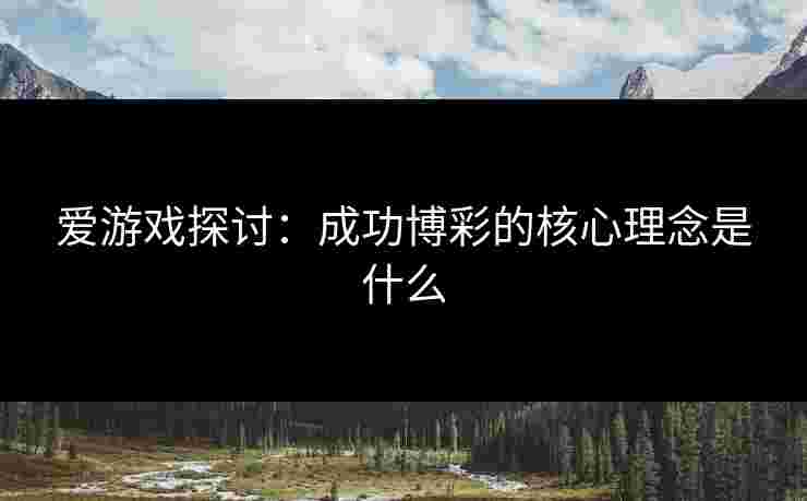 爱游戏探讨：成功博彩的核心理念是什么