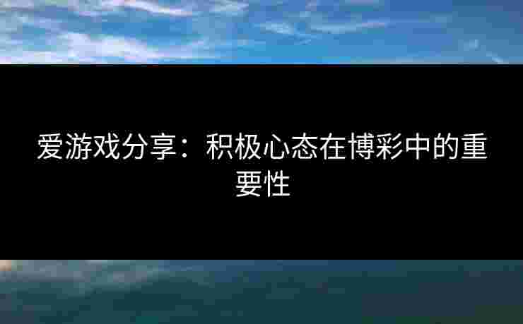 爱游戏分享：积极心态在博彩中的重要性