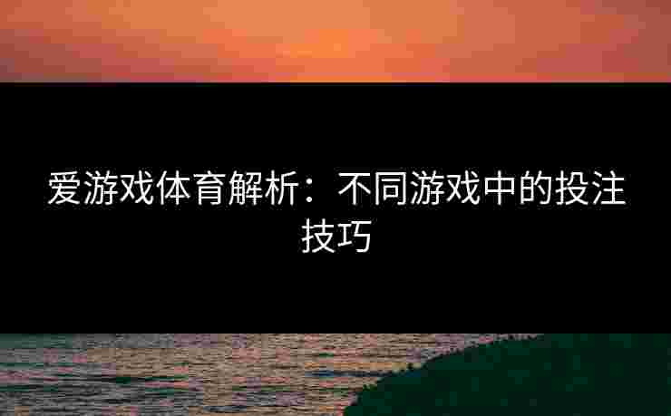 爱游戏体育解析:不同游戏中的投注技巧 爱游戏体育解析:不同游戏中的投注技巧