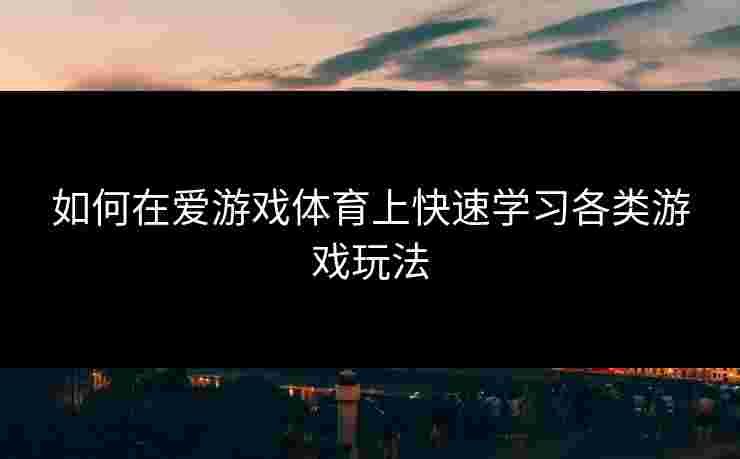 如何在爱游戏体育上快速学习各类游戏玩法 如何在爱游戏体育上快速学习各类游戏玩法
