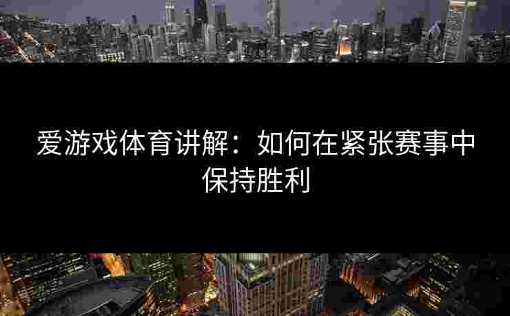 爱游戏体育讲解：如何在紧张赛事中保持胜利