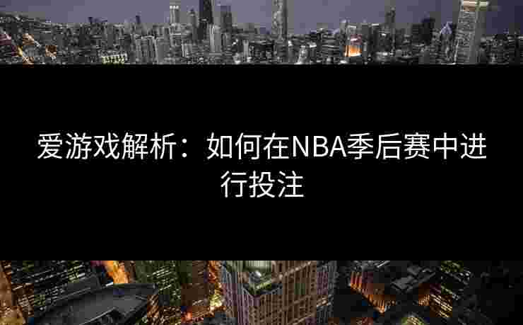 爱游戏解析：如何在NBA季后赛中进行投注