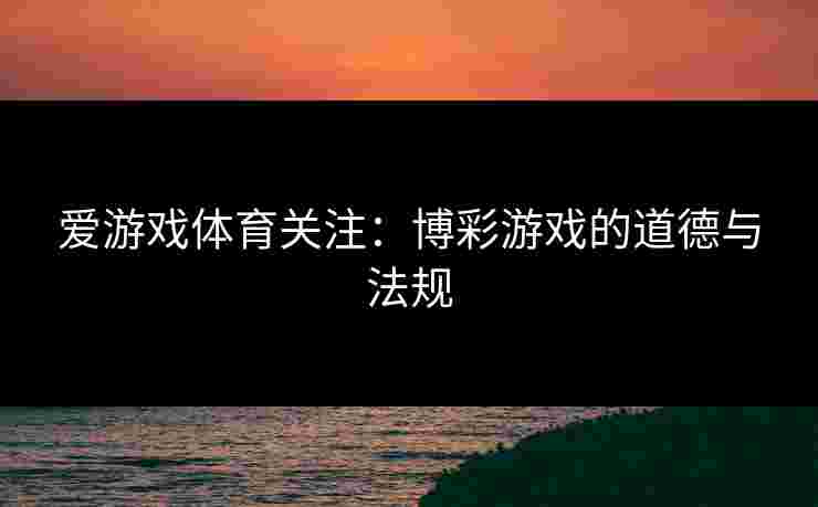 爱游戏体育关注：博彩游戏的道德与法规