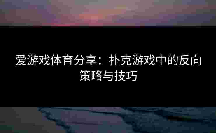 爱游戏体育分享：扑克游戏中的反向策略与技巧