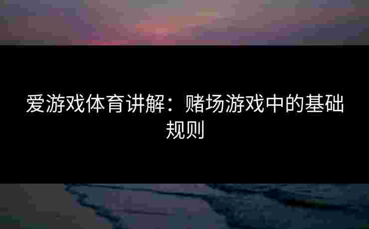 爱游戏体育讲解：赌场游戏中的基础规则