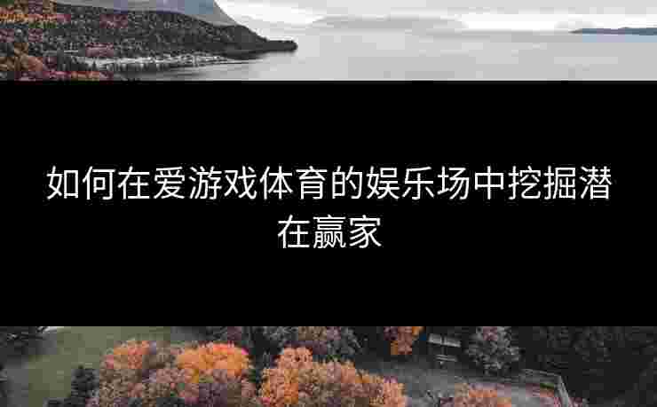 如何在爱游戏体育的娱乐场中挖掘潜在赢家