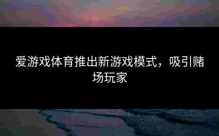 爱游戏体育推出新游戏模式，吸引赌场玩家