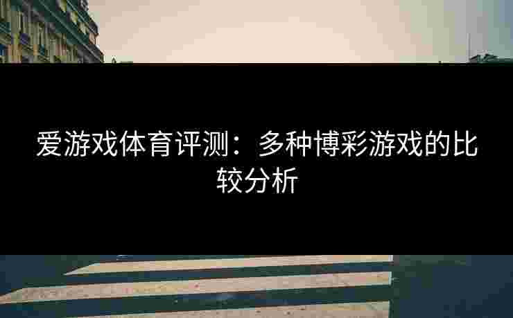 爱游戏体育评测：多种博彩游戏的比较分析