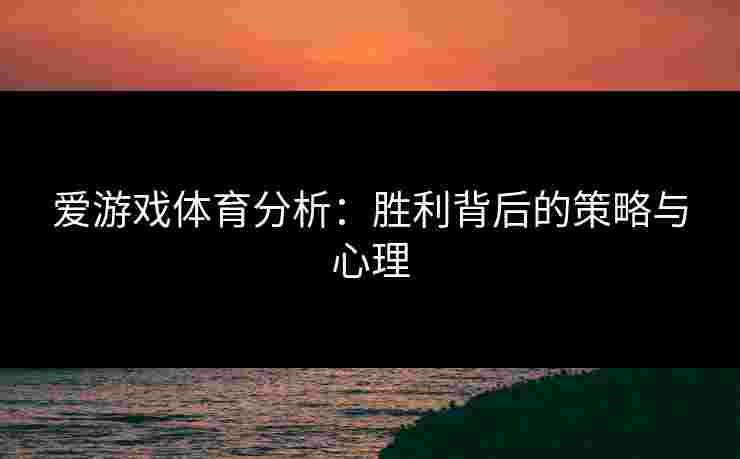爱游戏体育分析：胜利背后的策略与心理