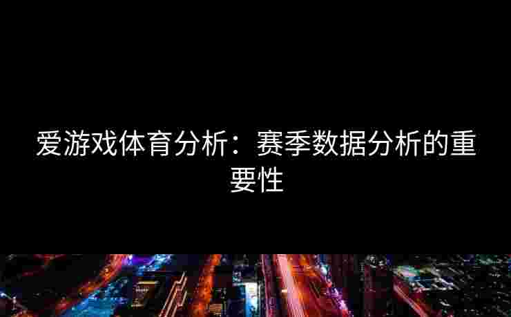 爱游戏体育分析：赛季数据分析的重要性