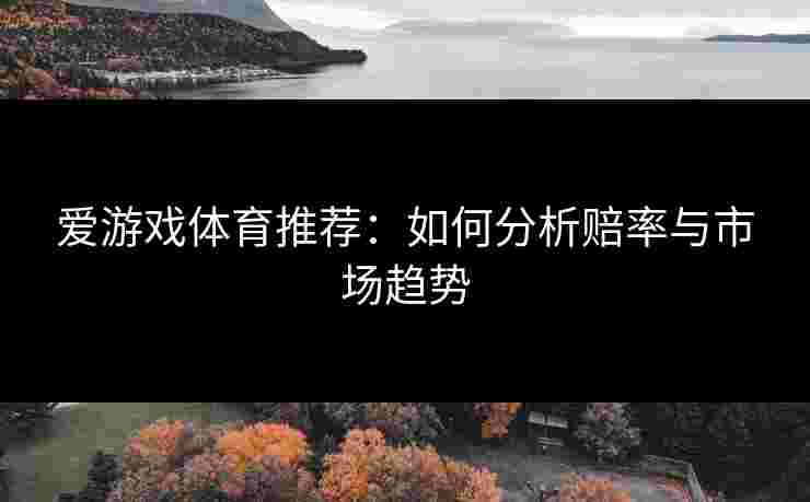 爱游戏体育推荐：如何分析赔率与市场趋势