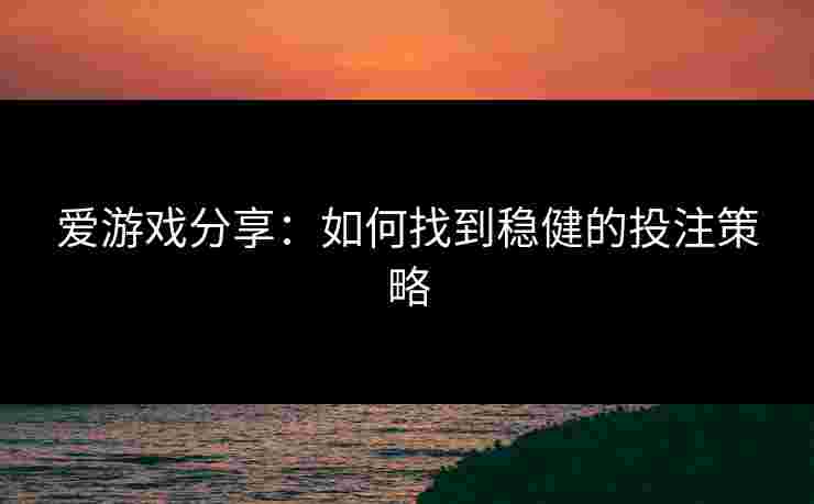 爱游戏分享：如何找到稳健的投注策略