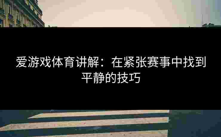 爱游戏体育讲解：在紧张赛事中找到平静的技巧