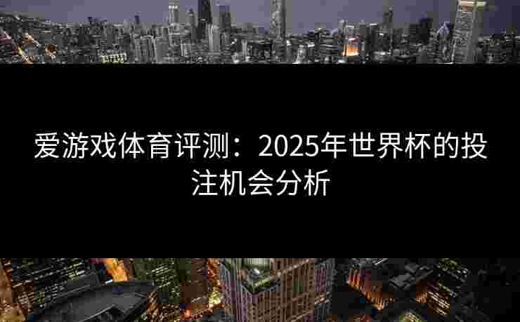 爱游戏体育评测：2025年世界杯的投注机会分析