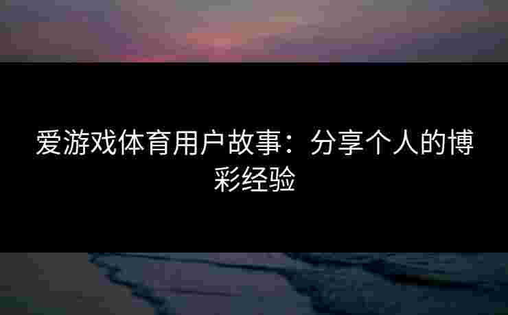 爱游戏体育用户故事：分享个人的博彩经验