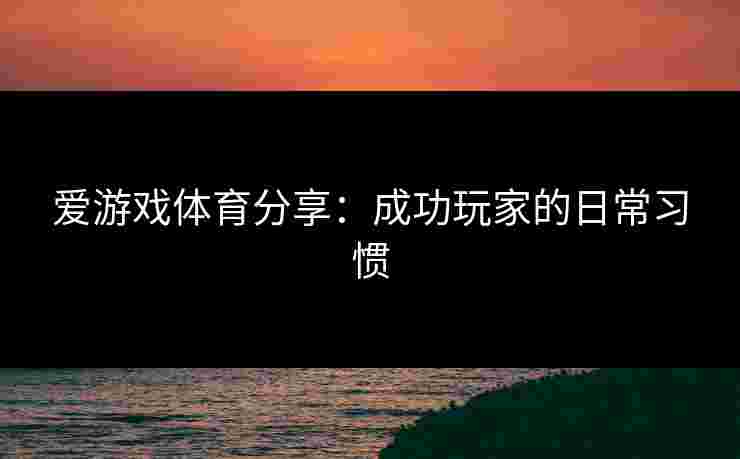 爱游戏体育分享：成功玩家的日常习惯