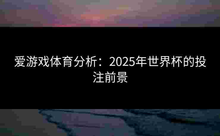 爱游戏体育分析：2025年世界杯的投注前景