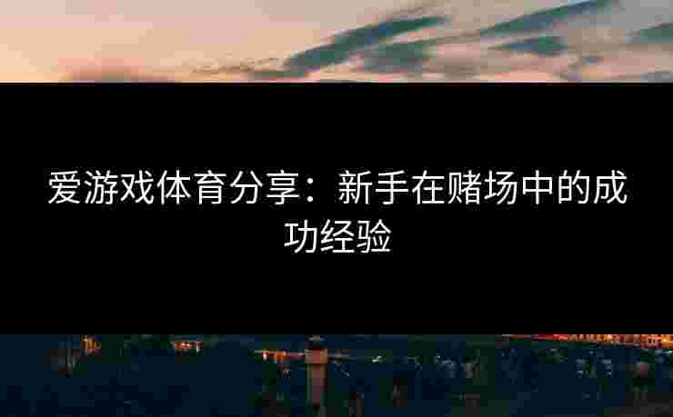 爱游戏体育分享：新手在赌场中的成功经验