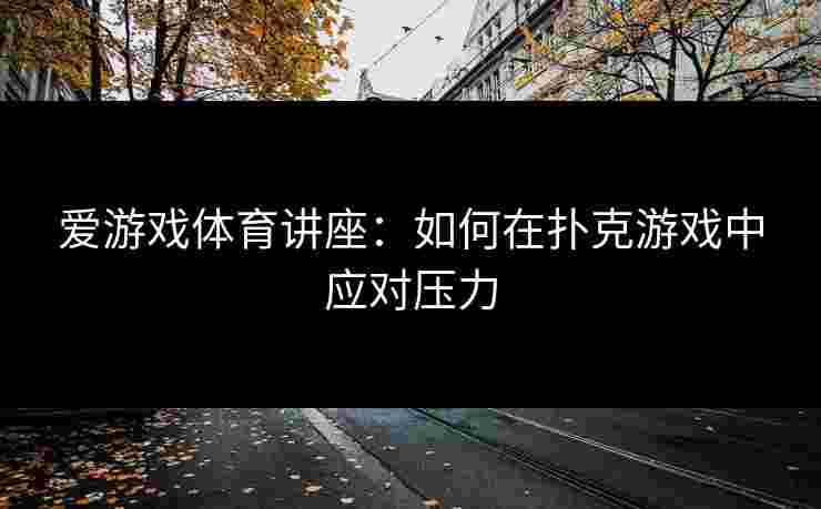 爱游戏体育讲座：如何在扑克游戏中应对压力