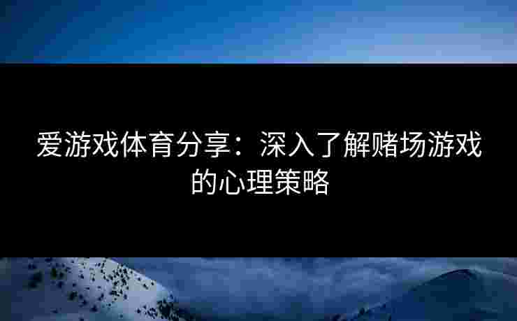 爱游戏体育分享：深入了解赌场游戏的心理策略