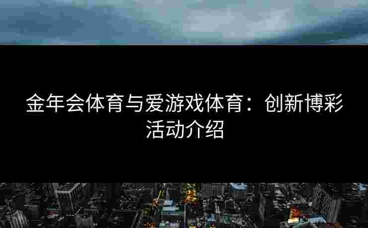 金年会体育与爱游戏体育：创新博彩活动介绍