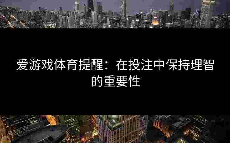 爱游戏体育提醒：在投注中保持理智的重要性