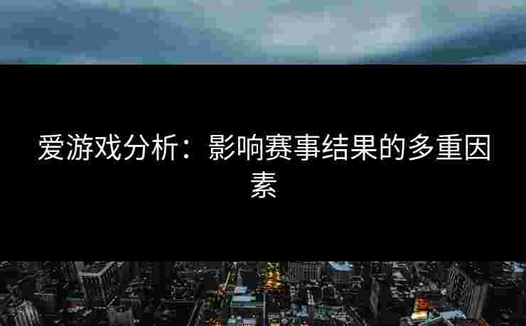 爱游戏分析：影响赛事结果的多重因素