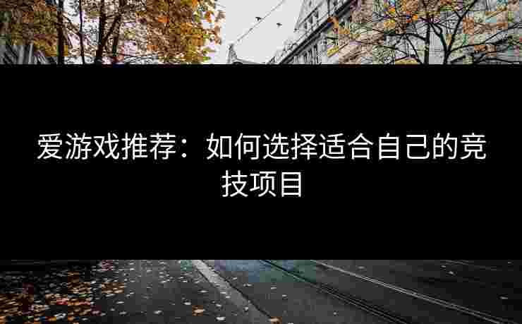 爱游戏推荐：如何选择适合自己的竞技项目