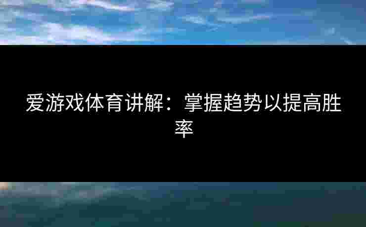 爱游戏体育讲解：掌握趋势以提高胜率