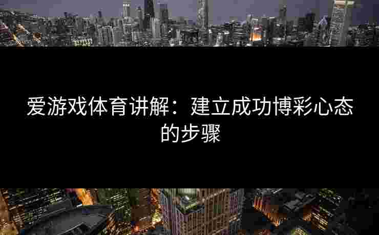 爱游戏体育讲解：建立成功博彩心态的步骤