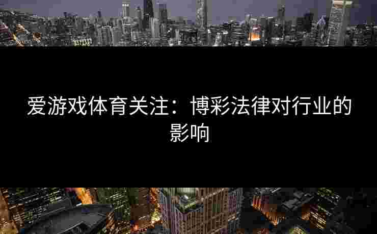 爱游戏体育关注：博彩法律对行业的影响