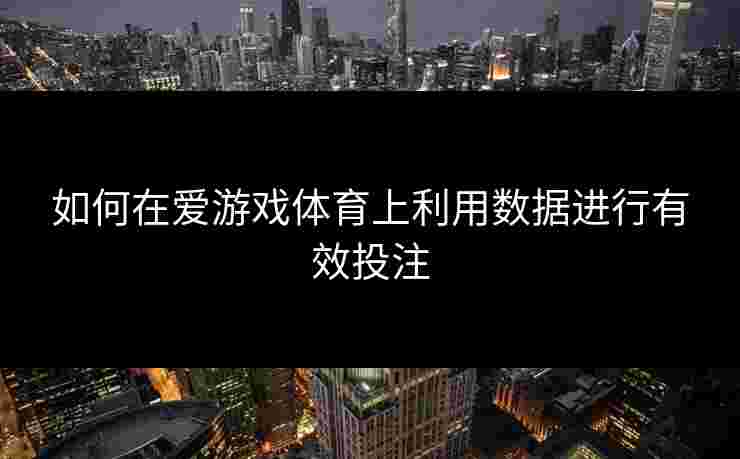 如何在爱游戏体育上利用数据进行有效投注