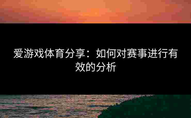 爱游戏体育分享：如何对赛事进行有效的分析