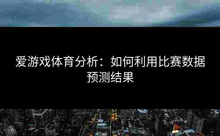 爱游戏体育分析：如何利用比赛数据预测结果