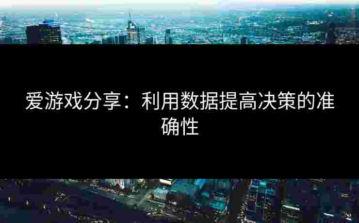 爱游戏分享：利用数据提高决策的准确性