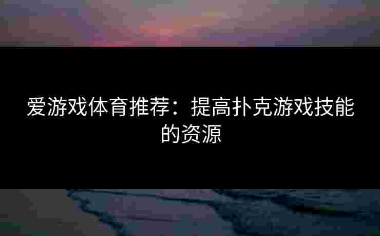 爱游戏体育推荐:提高扑克游戏技能的资源 爱游戏体育推荐:提高扑克游戏技能的资源