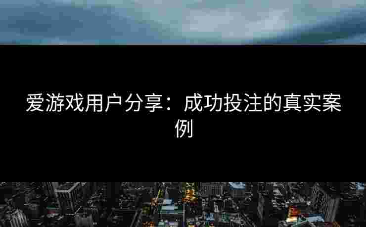 爱游戏用户分享：成功投注的真实案例