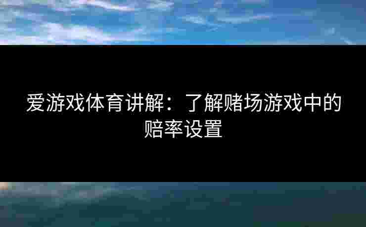 爱游戏体育讲解：了解赌场游戏中的赔率设置