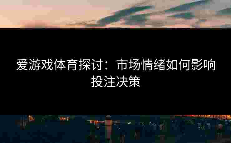 爱游戏体育探讨：市场情绪如何影响投注决策