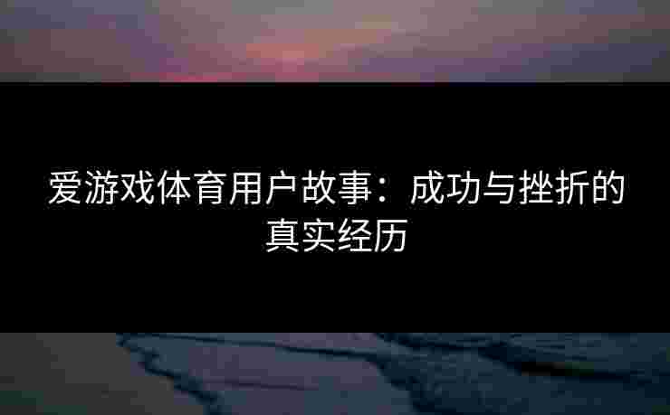 爱游戏体育用户故事：成功与挫折的真实经历