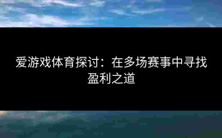 爱游戏体育探讨：在多场赛事中寻找盈利之道