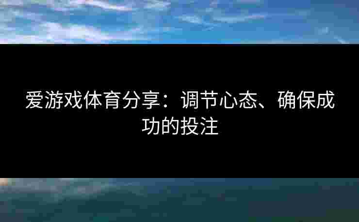 爱游戏体育分享：调节心态、确保成功的投注