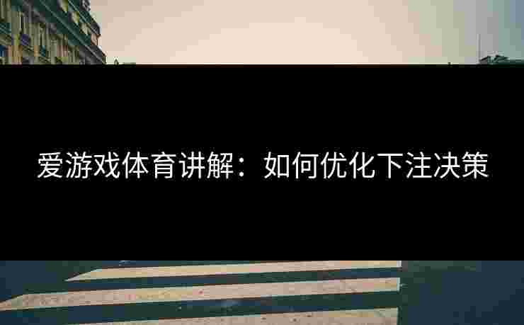 爱游戏体育讲解：如何优化下注决策