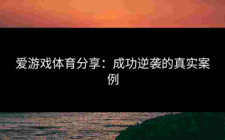爱游戏体育分享：成功逆袭的真实案例