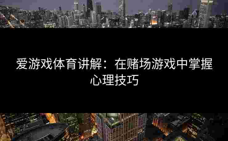 爱游戏体育讲解：在赌场游戏中掌握心理技巧