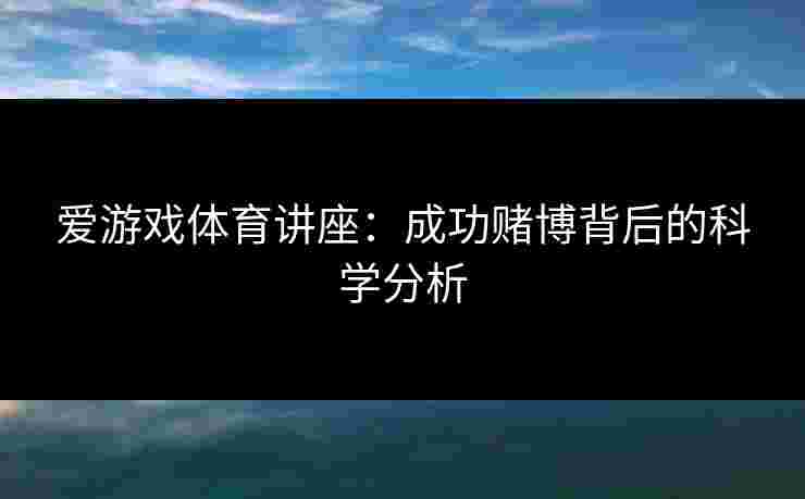 爱游戏体育讲座：成功赌博背后的科学分析