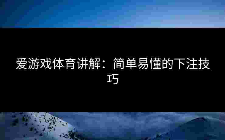 爱游戏体育讲解：简单易懂的下注技巧