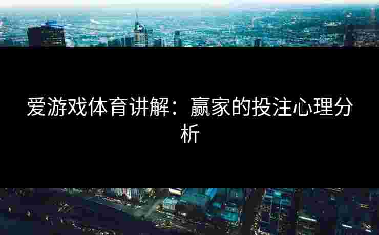 爱游戏体育讲解：赢家的投注心理分析